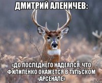 дмитрий аленичев: «до последнего надеялся, что филипенко окажется в тульском «арсенале»