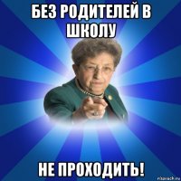 без родителей в школу не проходить!