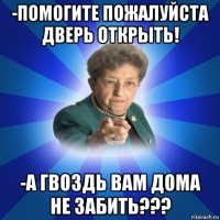 -помогите пожалуйста дверь открыть! -а гвоздь вам дома не забить???