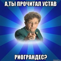 а,ты прочитал устав риограндес?