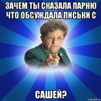 зачем ты сказала парню что обсуждала письки с сашей?