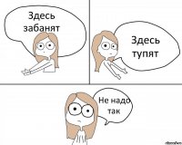 Здесь забанят Здесь тупят Не надо так