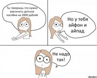 Ты говоришь что нужно увеличить детское пособие на 2000 рублей Но у тебя айфон и айпад Не надо так!