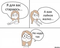 Я для вас стараюсь... А вам лайков жалко... Не надо так