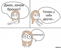 Джек, зачем бросил? Теперь у тебя другая... ИЗМЕНЩИК