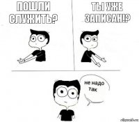 пошли служить? ты уже записан!?