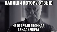 напиши автору отзыв не огорчай леонида аркадьевича