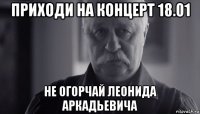 приходи на концерт 18.01 не огорчай леонида аркадьевича