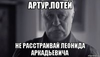 артур,потей не расстраивай леонида аркадьевича