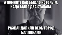 а помните как быдло которым, надо было два стакана, развандалили весь город баллонами