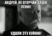 андрей, не огорчай дядю лёню! удали эту хуйню!