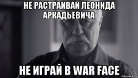 не растраивай леонида аркадьевича не играй в war face