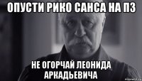 опусти рико санса на пз не огорчай леонида аркадьевича