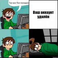 Так war five поседим Ваш аккаунт удалён