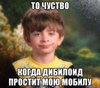 то чуство когда дибилоид простит мою мобилу