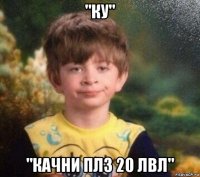 "ку" "качни плз 20 лвл"