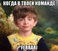 когда в твоей команде ferrari