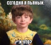 сегодня я пьяный. и что?