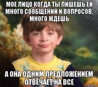 мое лицо когда ты пишешь ей много сообщений и вопросов, много ждешь а она одним предложением отвечает на все