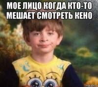 мое лицо когда кто-то мешает смотреть кено 