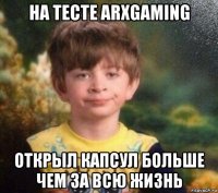 на тесте arxgaming открыл капсул больше чем за всю жизнь