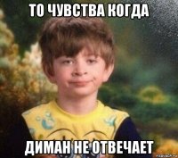 то чувства когда диман не отвечает