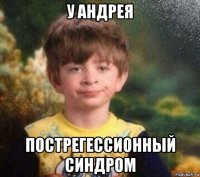 у андрея пострегессионный синдром