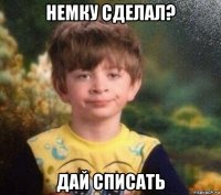 немку сделал? дай списать