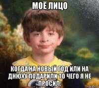 моё лицо когда на новый год или на днюху подарили то чего я не просил.