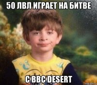 50 лвл играет на битве с ввс desert