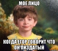 мое лицо когда егор говорит что он пиздатый