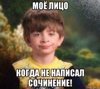 моё лицо когда не написал сочинение!