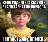 коли родичі розказують яка ти гарна і як виросла і питають чи є хлопець