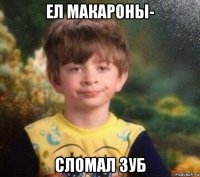 ел макароны- сломал зуб