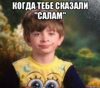 когда тебе сказали "салам" 