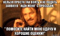 нельзя просто так взять и не подать заявку в " жди меня" с просьбой : " помогите найти мою удачу и хорошие оценки!"