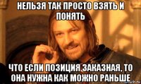 нельзя так просто взять и понять что если позиция заказная, то она нужна как можно раньше