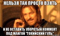 нельзя так просто взять и не оставить упоротый коммент под мангой "гокийский гуль"