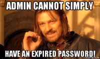 admin cannot simply have an expired password!