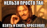 нельзя просто так взять и снять кроссовку