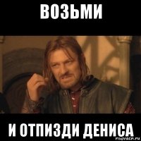 возьми и отпизди дениса