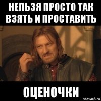 нельзя просто так взять и проставить оценочки