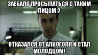 заебало просыпаться с таким лицом ? отказался от алкоголя и стал молодцом!