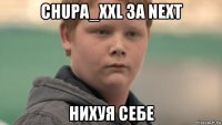 chupa_xxl за next нихуя себе