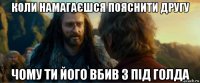 коли намагаєшся пояснити другу чому ти його вбив з під голда