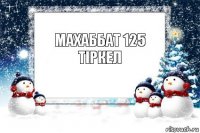 МАХАББАТ 125
ТІркеЛ