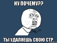 ну почему?? ты удаляешь свою стр.