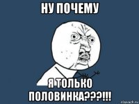 ну почему я только половинка???!!!