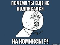 почему ты еще не подписался на комиксы ?!