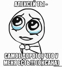 алексей ты - самое дорогое что у меня есть!!! (оксана)